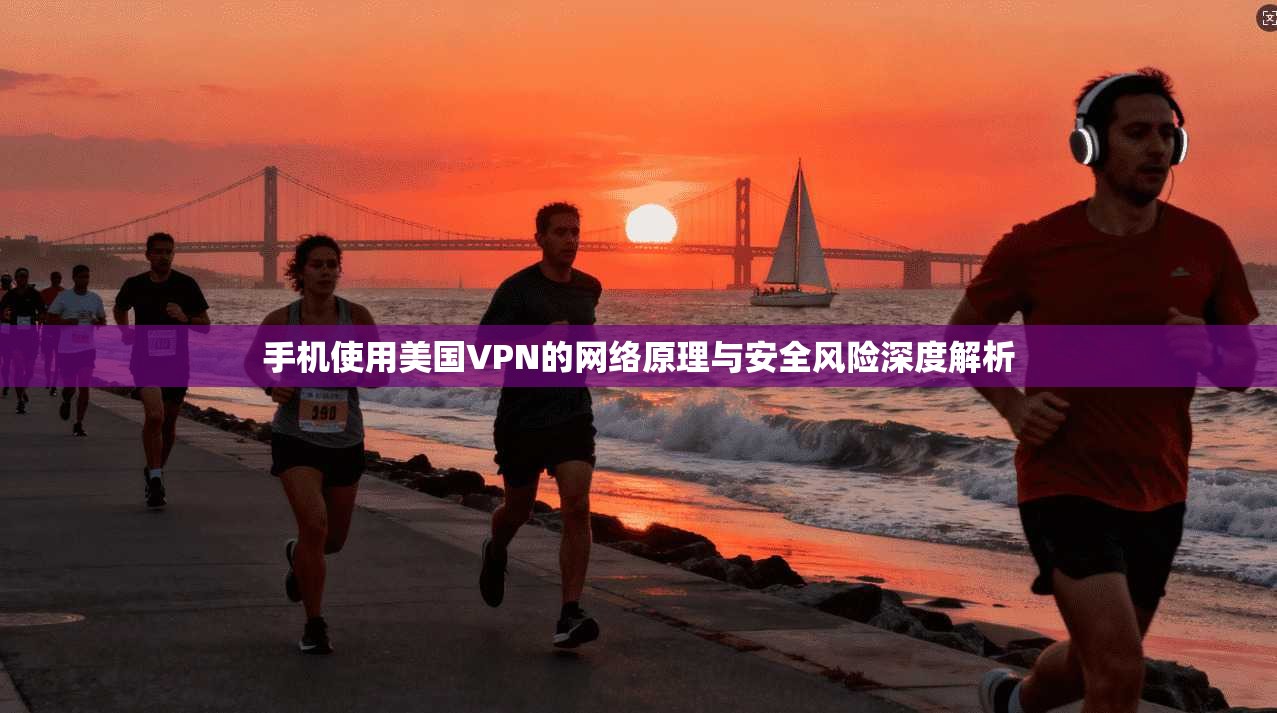 手机使用美国VPN的网络原理与安全风险深度解析