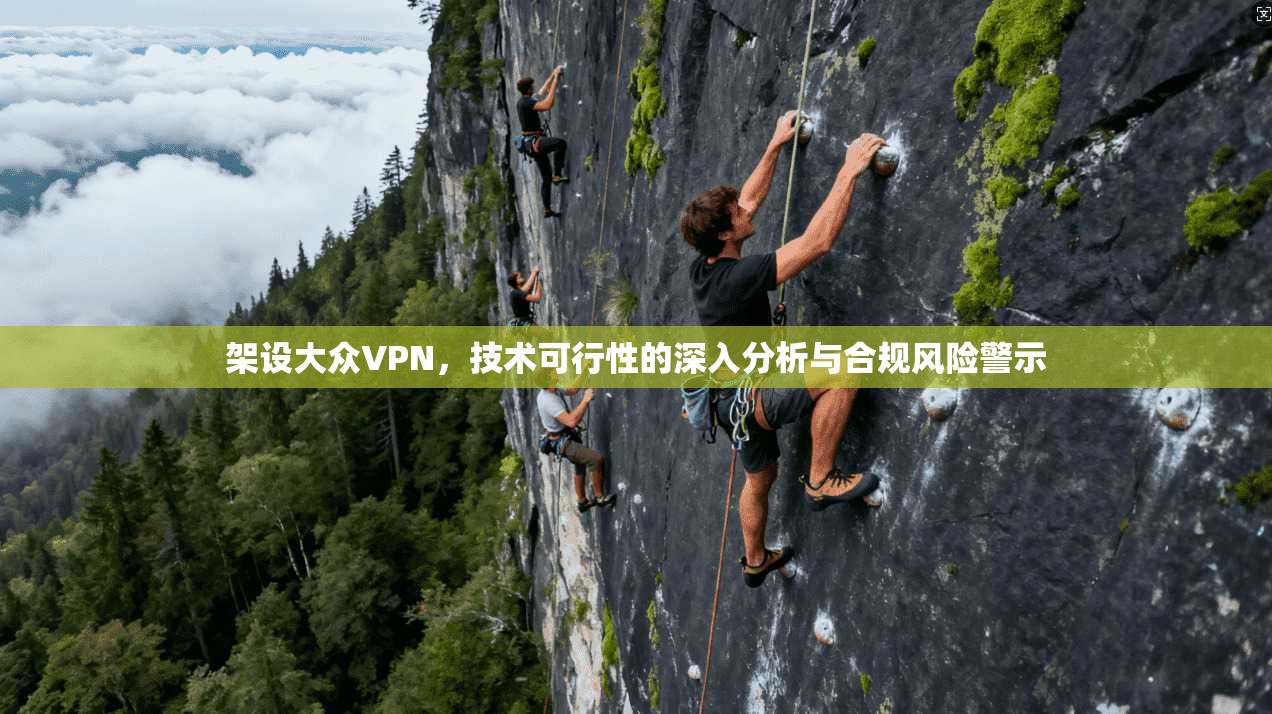 架设大众VPN，技术可行性的深入分析与合规风险警示