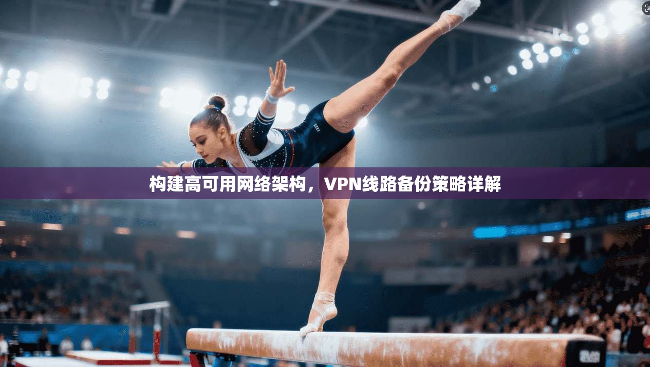构建高可用网络架构，VPN线路备份策略详解
