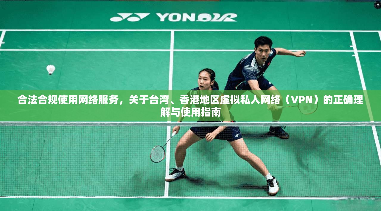 合法合规使用网络服务，关于台湾、香港地区虚拟私人网络（VPN）的正确理解与使用指南