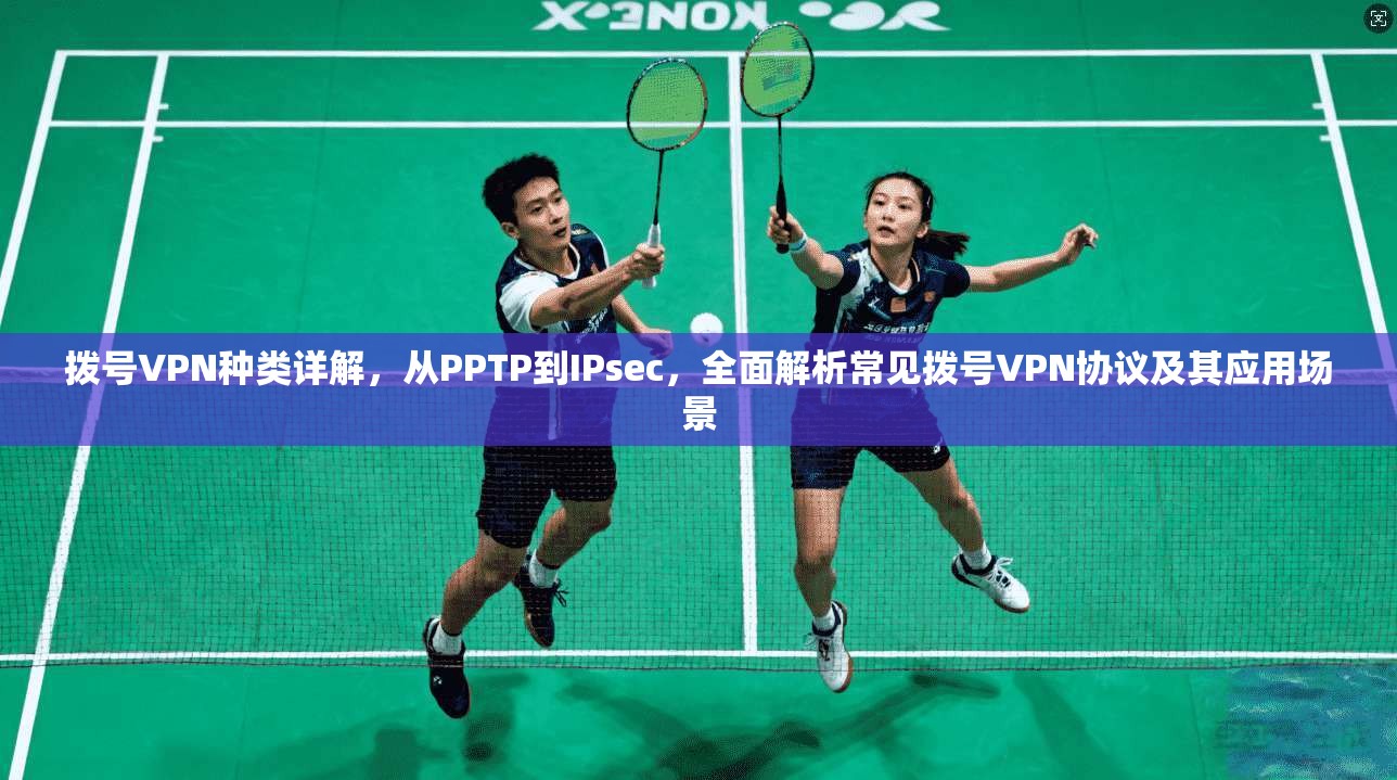 拨号VPN种类详解，从PPTP到IPsec，全面解析常见拨号VPN协议及其应用场景