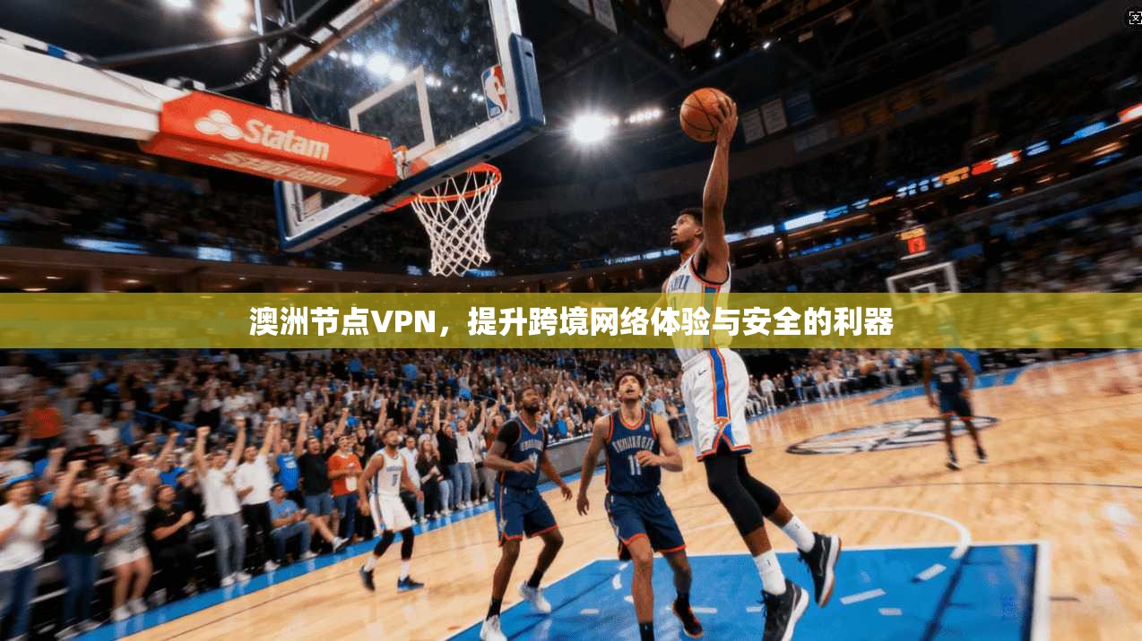 澳洲节点VPN，提升跨境网络体验与安全的利器