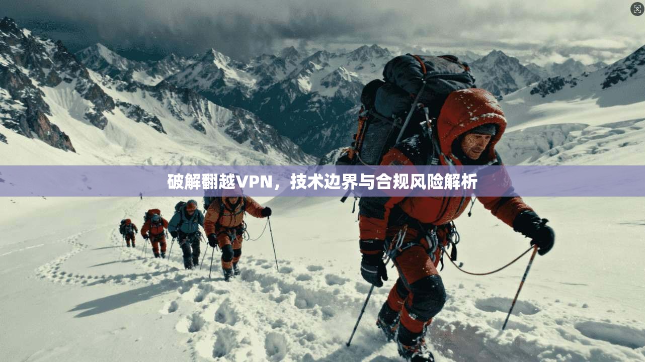 破解翻越VPN，技术边界与合规风险解析