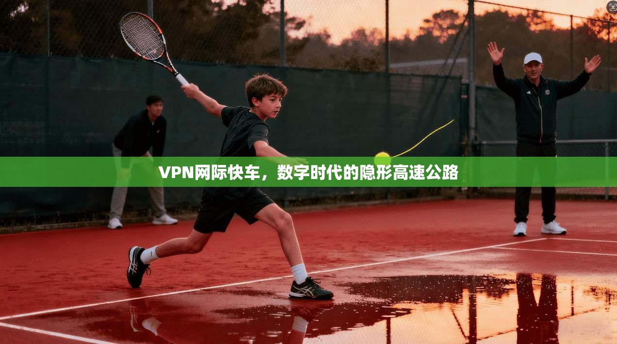 VPN网际快车，数字时代的隐形高速公路