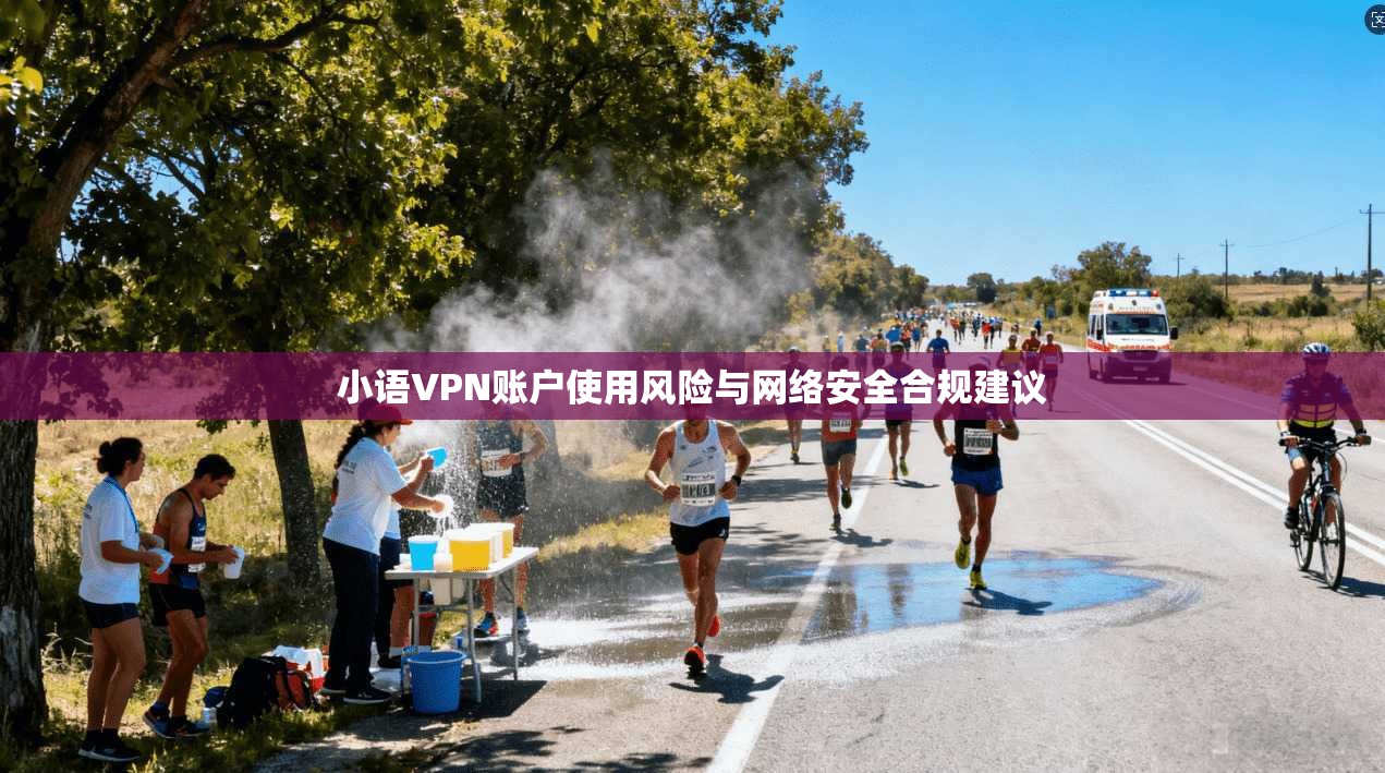 小语VPN账户使用风险与网络安全合规建议