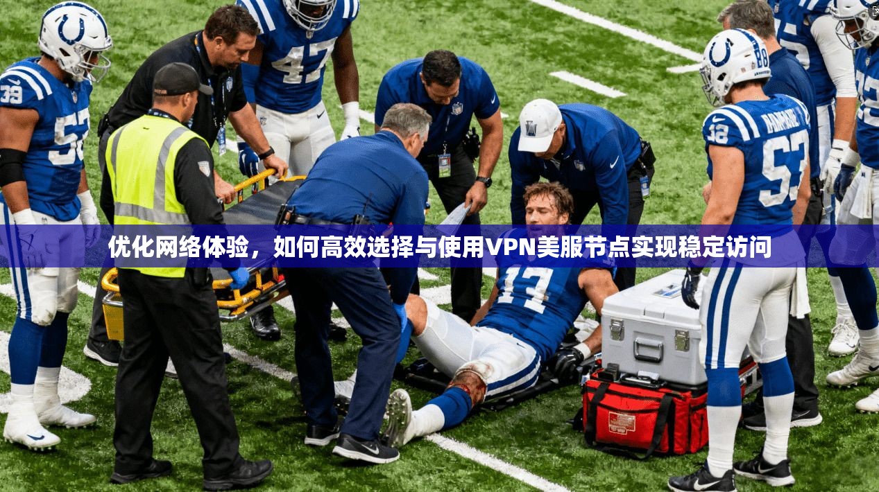 优化网络体验，如何高效选择与使用VPN美服节点实现稳定访问