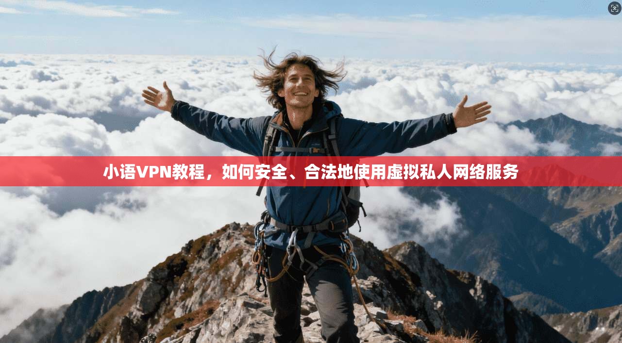小语VPN教程，如何安全、合法地使用虚拟私人网络服务