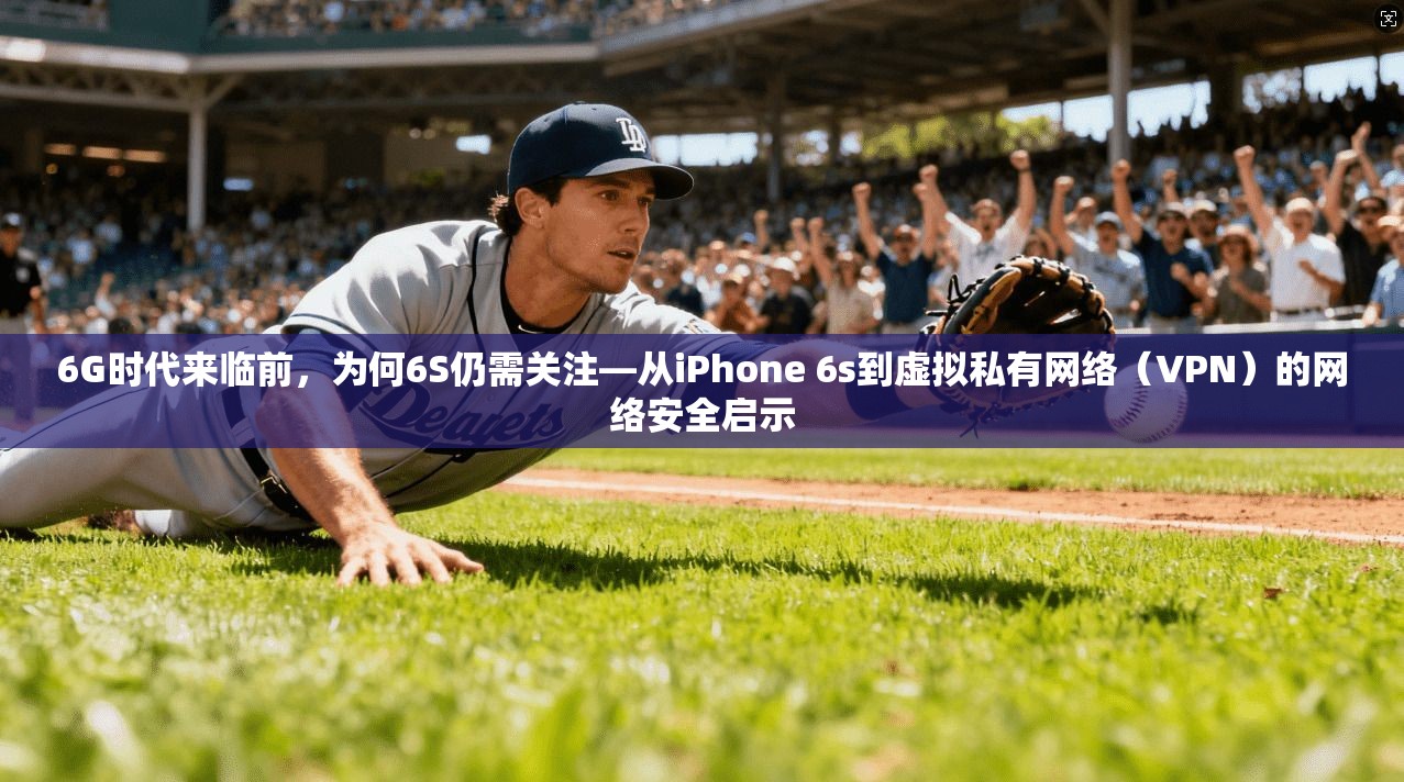 6G时代来临前，为何6S仍需关注—从iPhone 6s到虚拟私有网络（VPN）的网络安全启示