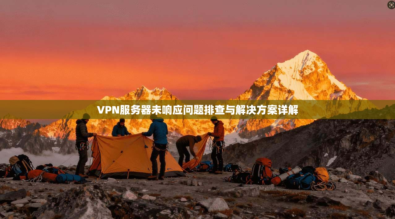 VPN服务器未响应问题排查与解决方案详解