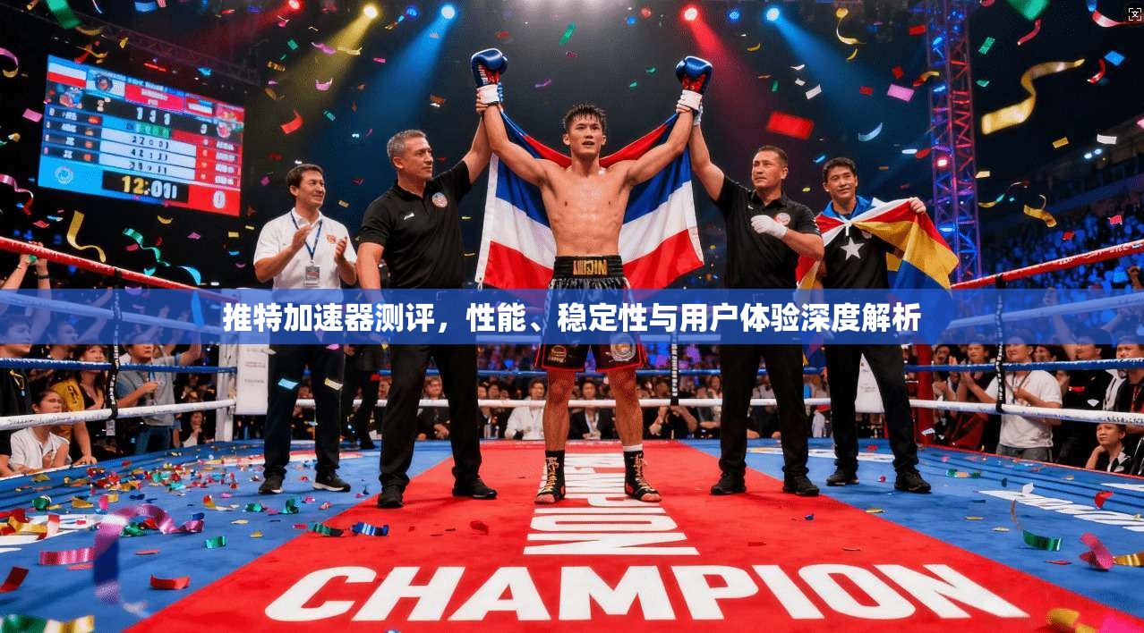 推特加速器测评，性能、稳定性与用户体验深度解析