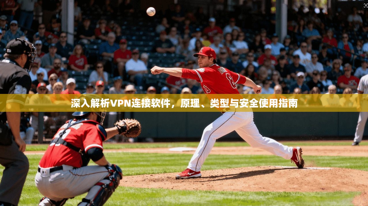 深入解析VPN连接软件，原理、类型与安全使用指南