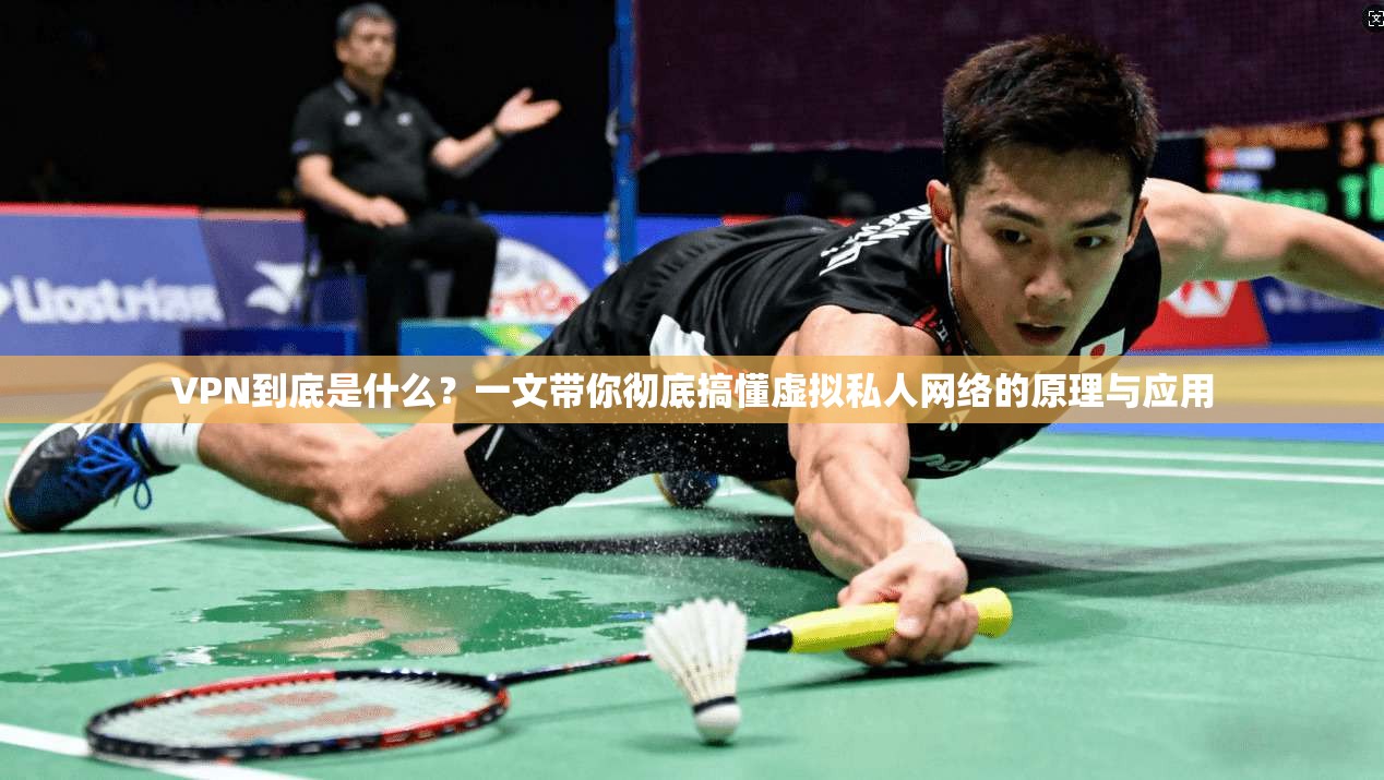 VPN到底是什么？一文带你彻底搞懂虚拟私人网络的原理与应用