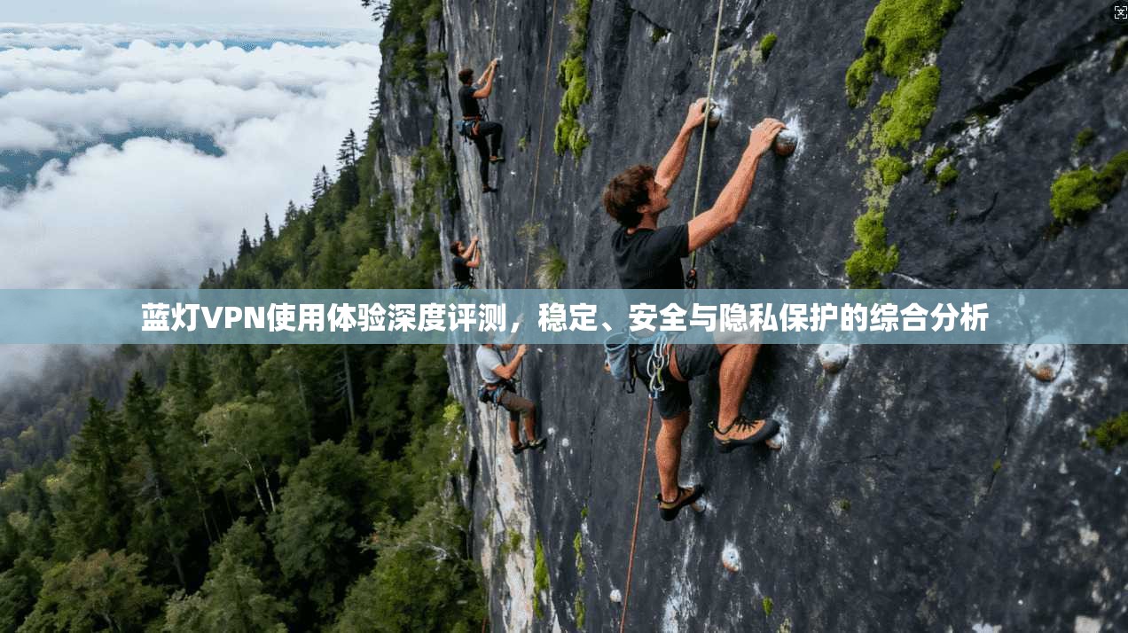 蓝灯VPN使用体验深度评测，稳定、安全与隐私保护的综合分析