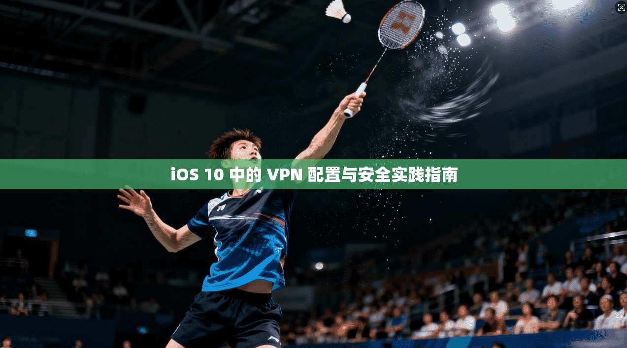iOS 10 中的 VPN 配置与安全实践指南