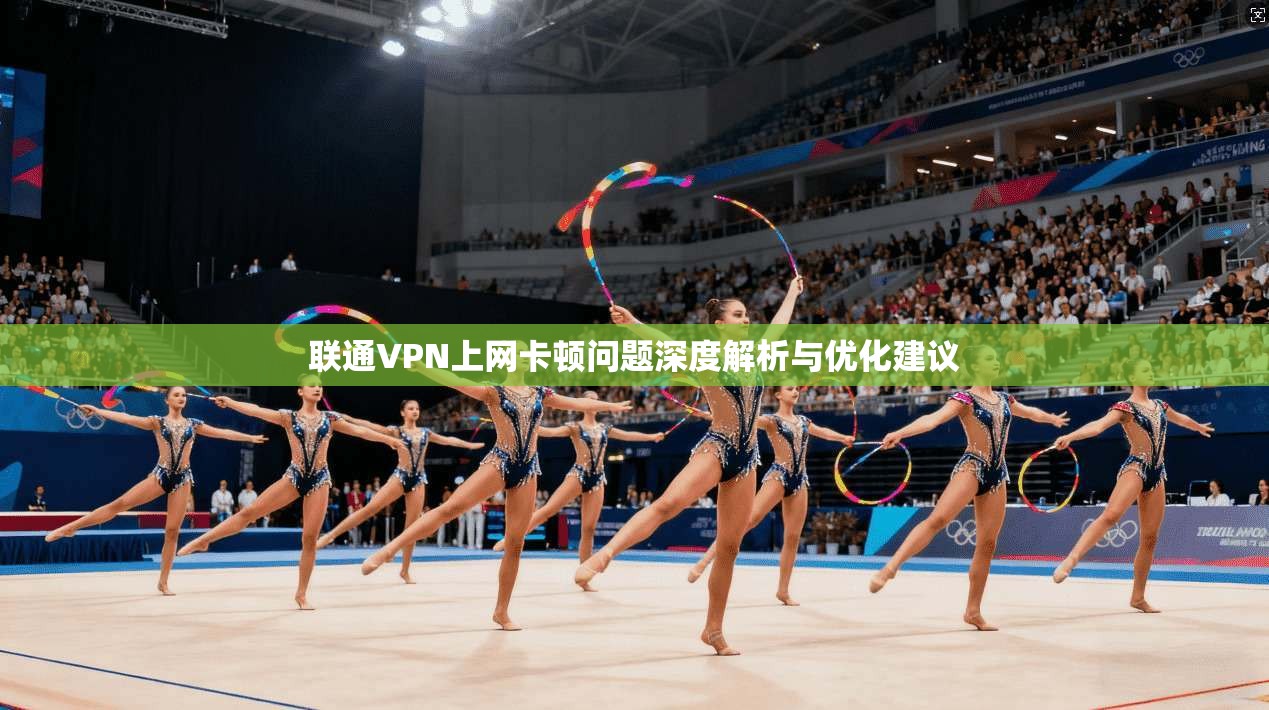 联通VPN上网卡顿问题深度解析与优化建议