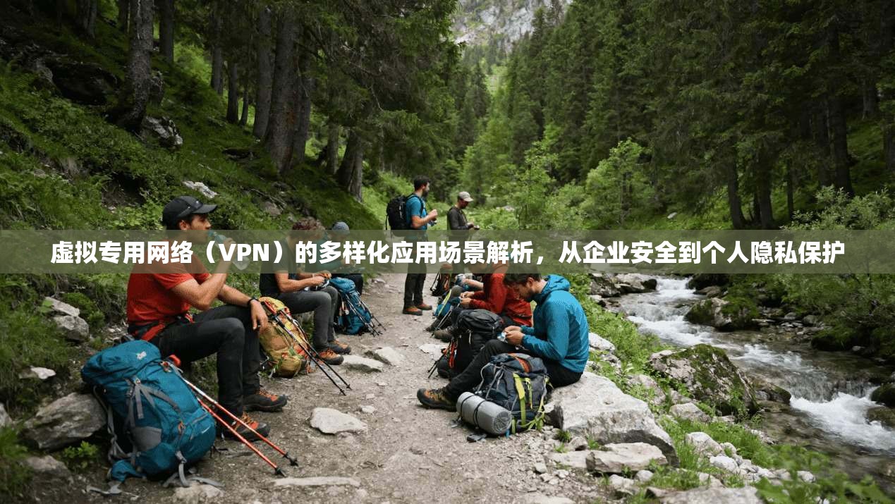虚拟专用网络（VPN）的多样化应用场景解析，从企业安全到个人隐私保护