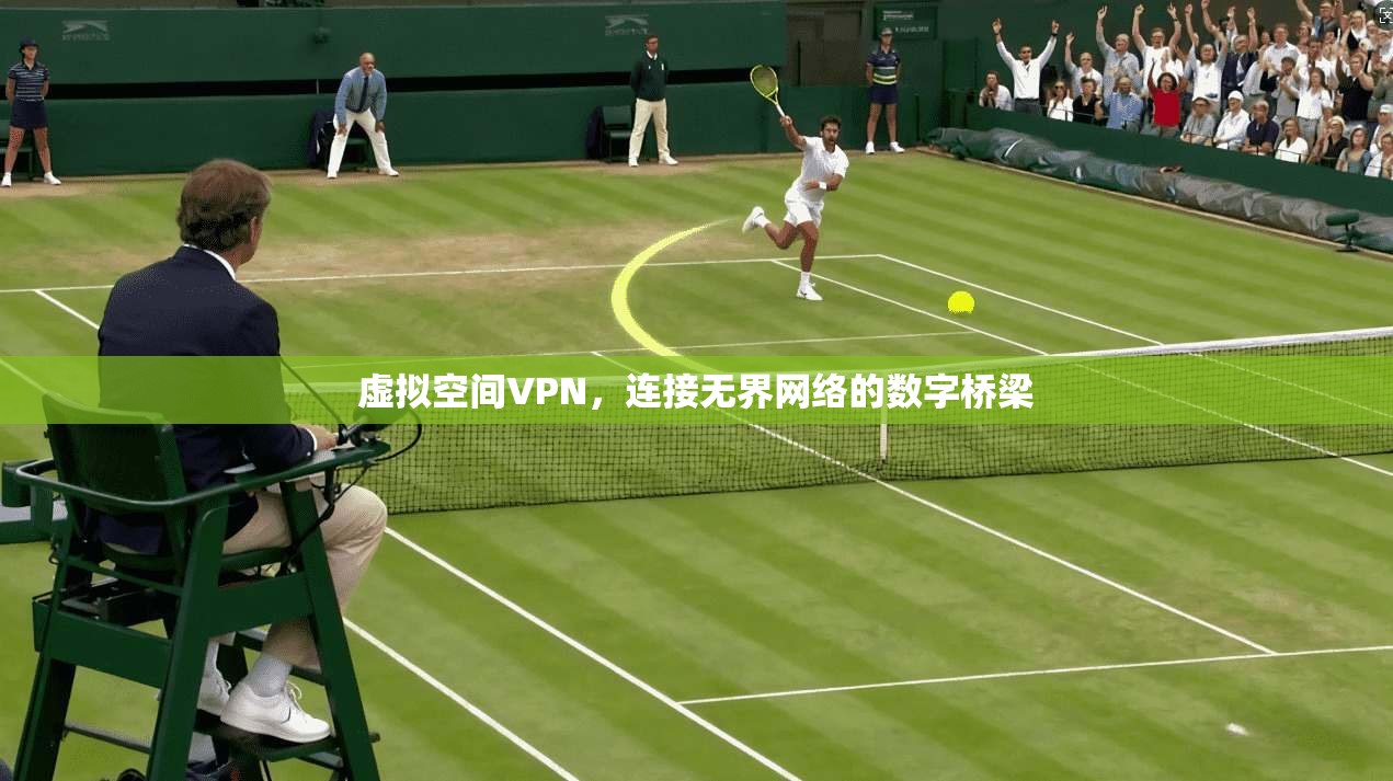 虚拟空间VPN，连接无界网络的数字桥梁