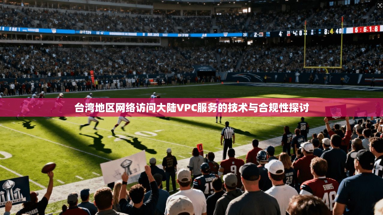 台湾地区网络访问大陆VPC服务的技术与合规性探讨