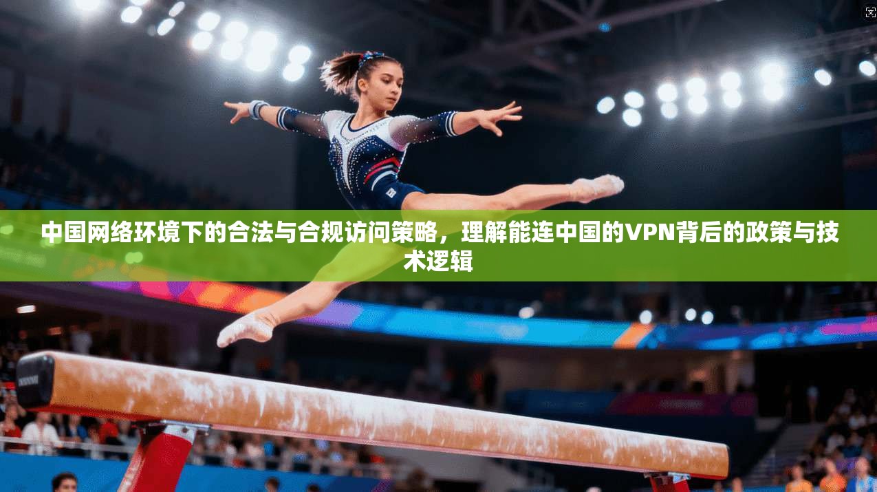 中国网络环境下的合法与合规访问策略，理解能连中国的VPN背后的政策与技术逻辑