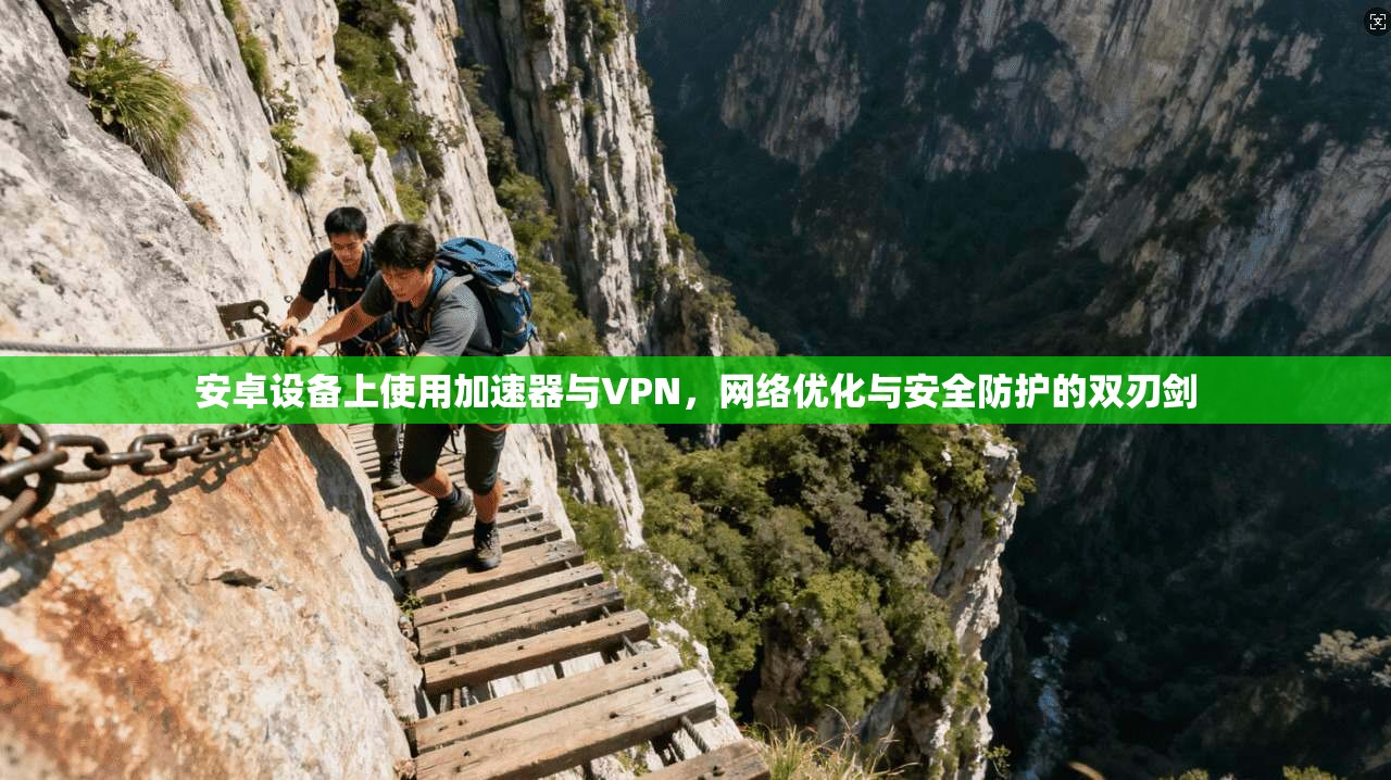 安卓设备上使用加速器与VPN，网络优化与安全防护的双刃剑