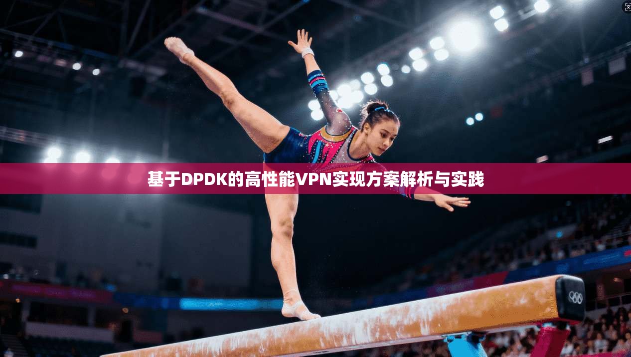 基于DPDK的高性能VPN实现方案解析与实践