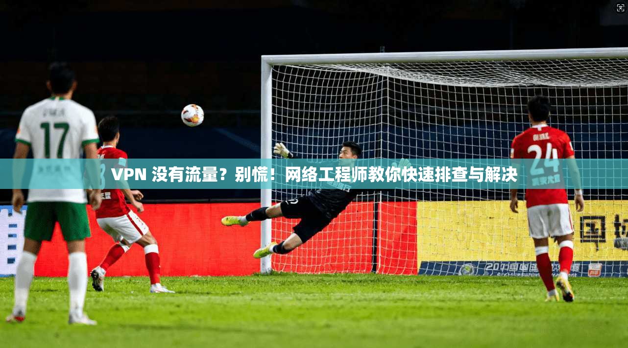 VPN 没有流量？别慌！网络工程师教你快速排查与解决