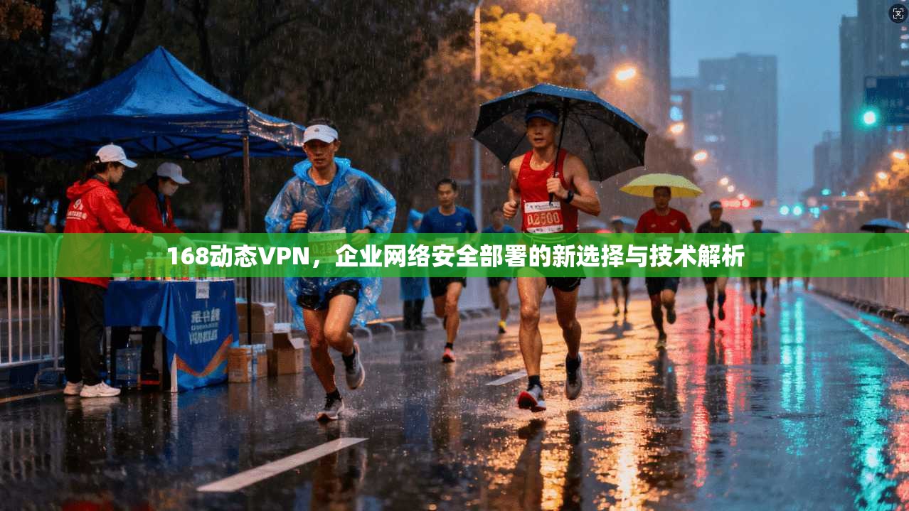 168动态VPN，企业网络安全部署的新选择与技术解析
