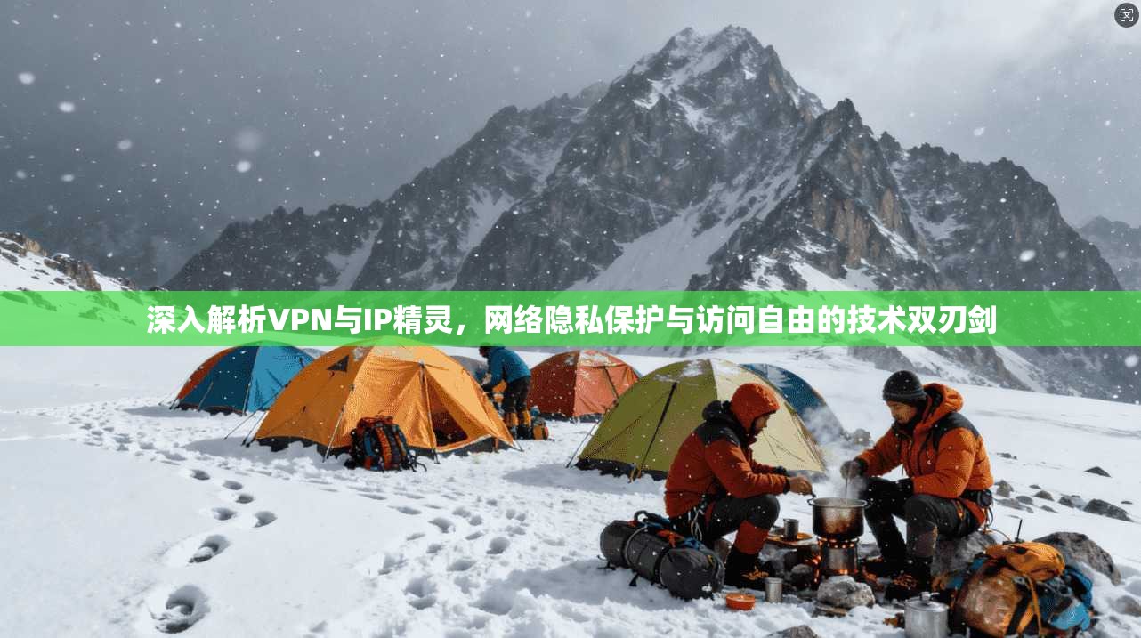 深入解析VPN与IP精灵，网络隐私保护与访问自由的技术双刃剑