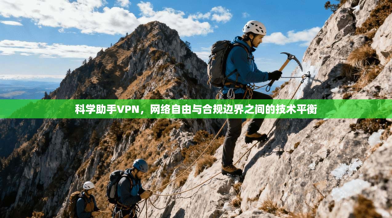 科学助手VPN，网络自由与合规边界之间的技术平衡