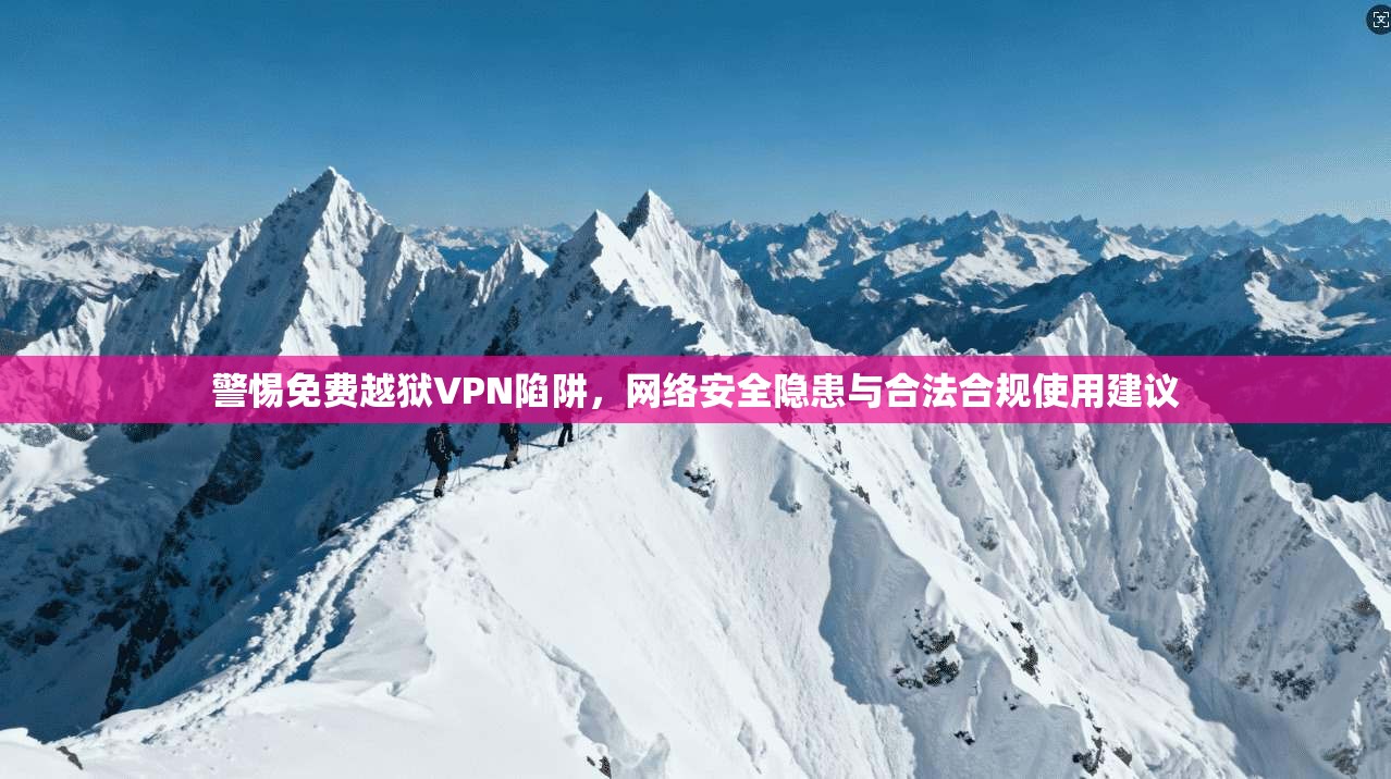 警惕免费越狱VPN陷阱，网络安全隐患与合法合规使用建议
