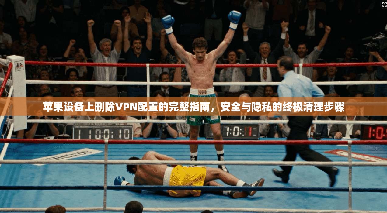 苹果设备上删除VPN配置的完整指南，安全与隐私的终极清理步骤