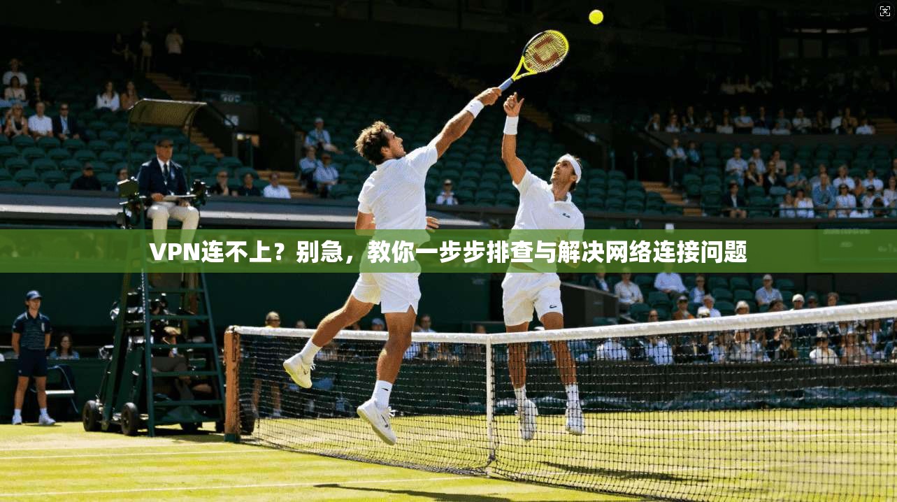 VPN连不上？别急，教你一步步排查与解决网络连接问题