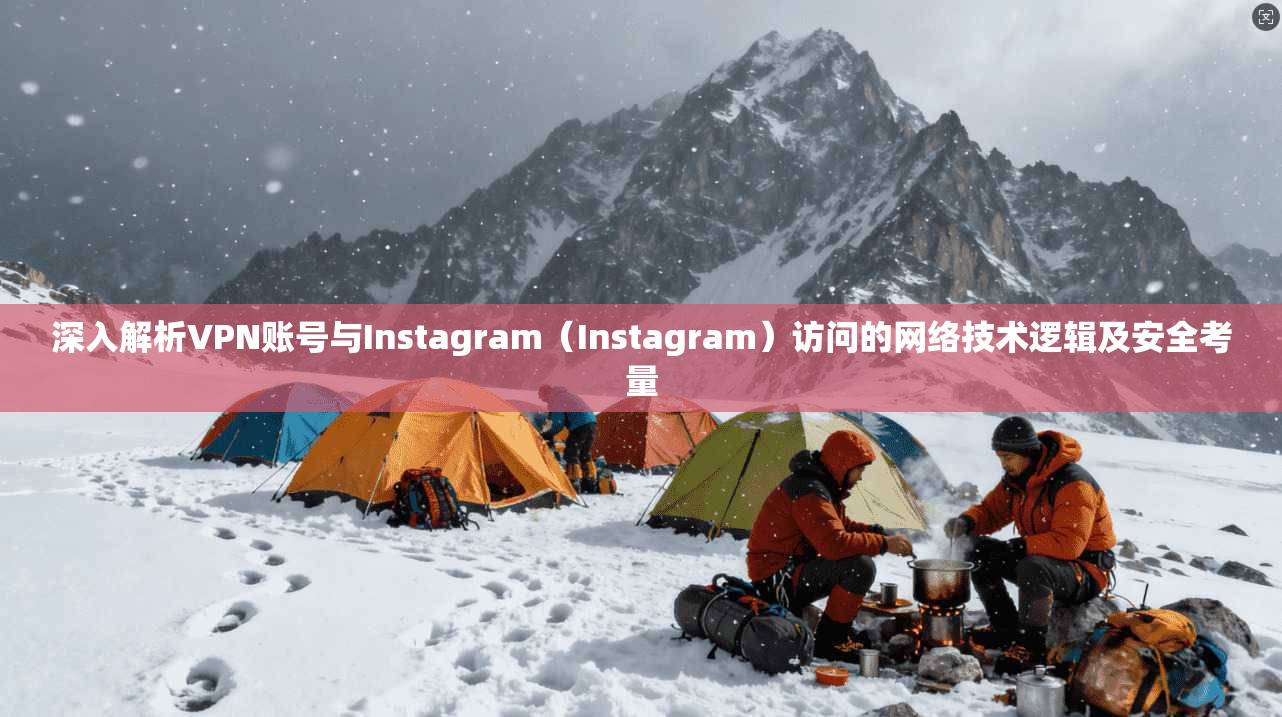 深入解析VPN账号与Instagram（Instagram）访问的网络技术逻辑及安全考量