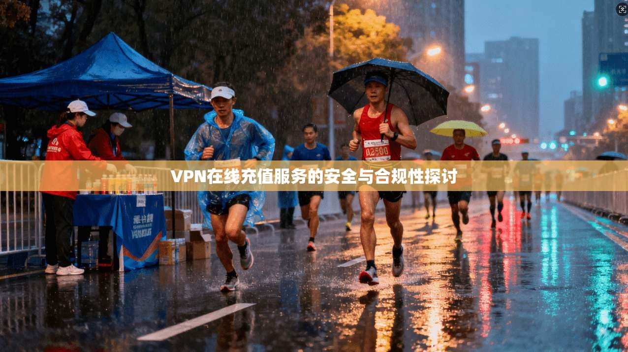 VPN在线充值服务的安全与合规性探讨