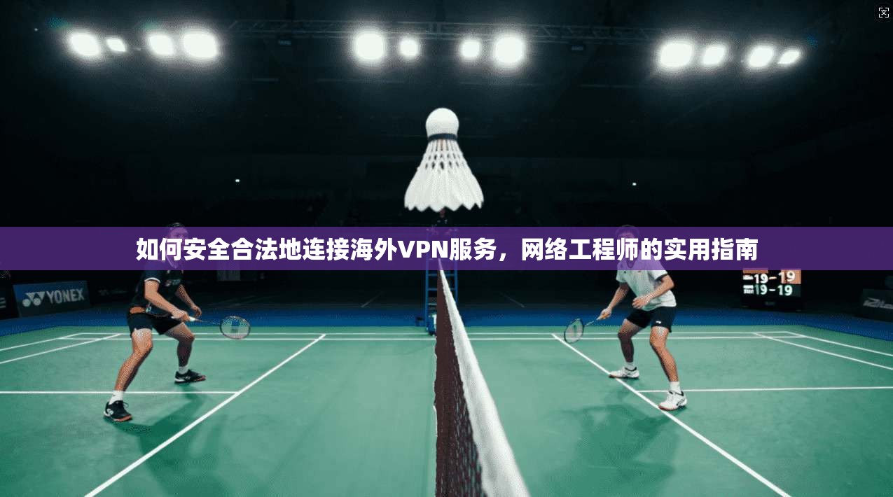 如何安全合法地连接海外VPN服务，网络工程师的实用指南