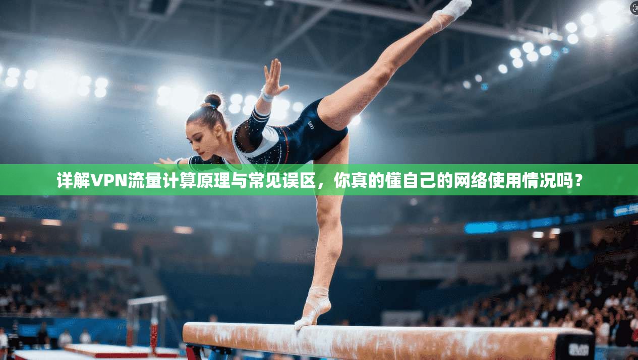 详解VPN流量计算原理与常见误区，你真的懂自己的网络使用情况吗？
