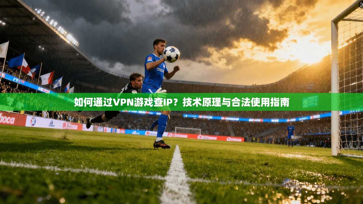如何通过VPN游戏查IP？技术原理与合法使用指南