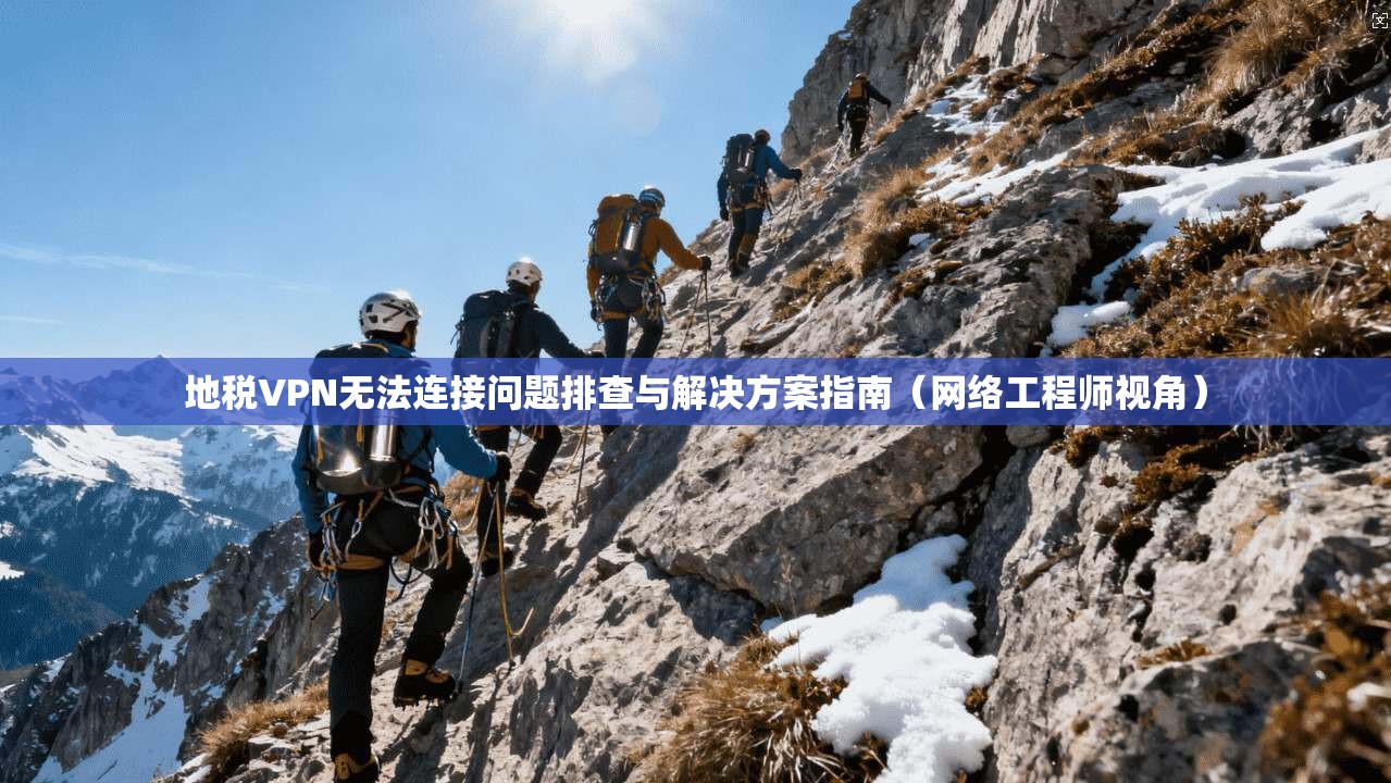 地税VPN无法连接问题排查与解决方案指南（网络工程师视角）