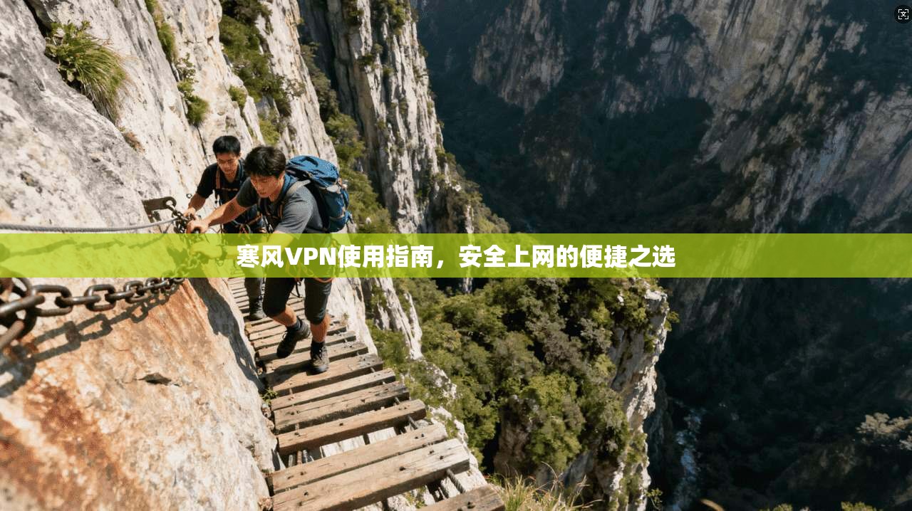 寒风VPN使用指南，安全上网的便捷之选