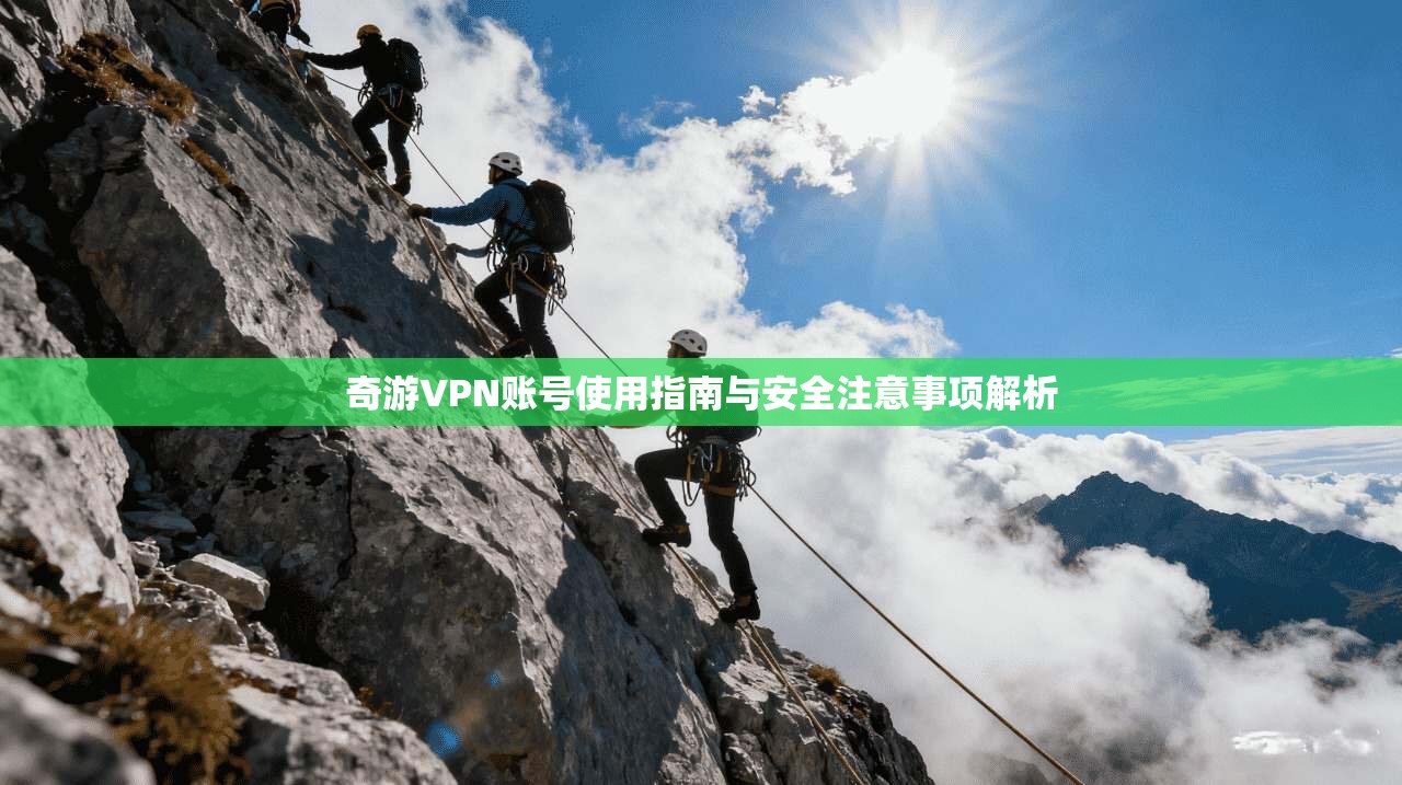 奇游VPN账号使用指南与安全注意事项解析