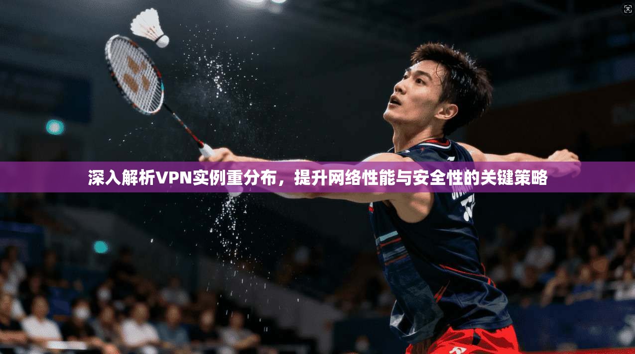 深入解析VPN实例重分布，提升网络性能与安全性的关键策略