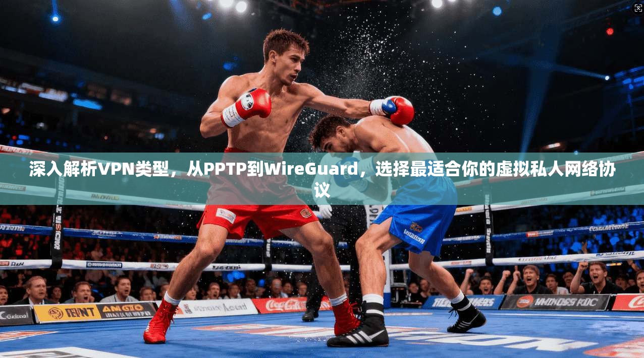 深入解析VPN类型，从PPTP到WireGuard，选择最适合你的虚拟私人网络协议