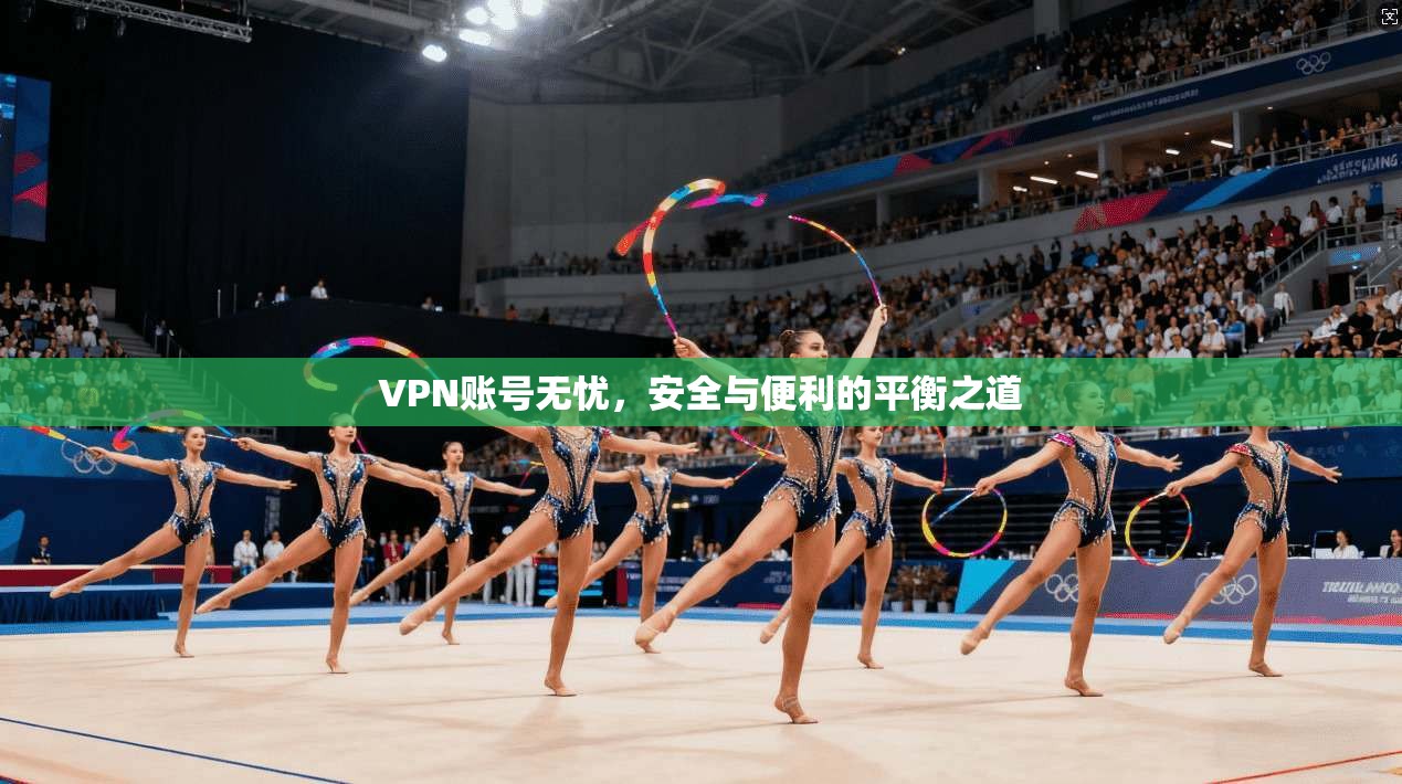 VPN账号无忧，安全与便利的平衡之道