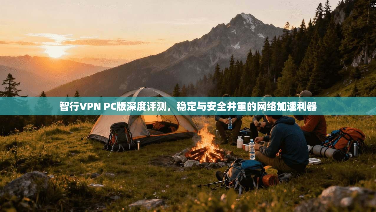 智行VPN PC版深度评测，稳定与安全并重的网络加速利器