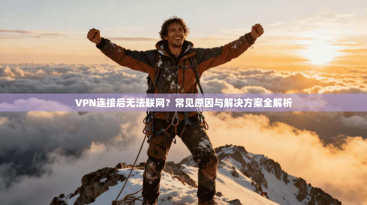 VPN连接后无法联网？常见原因与解决方案全解析