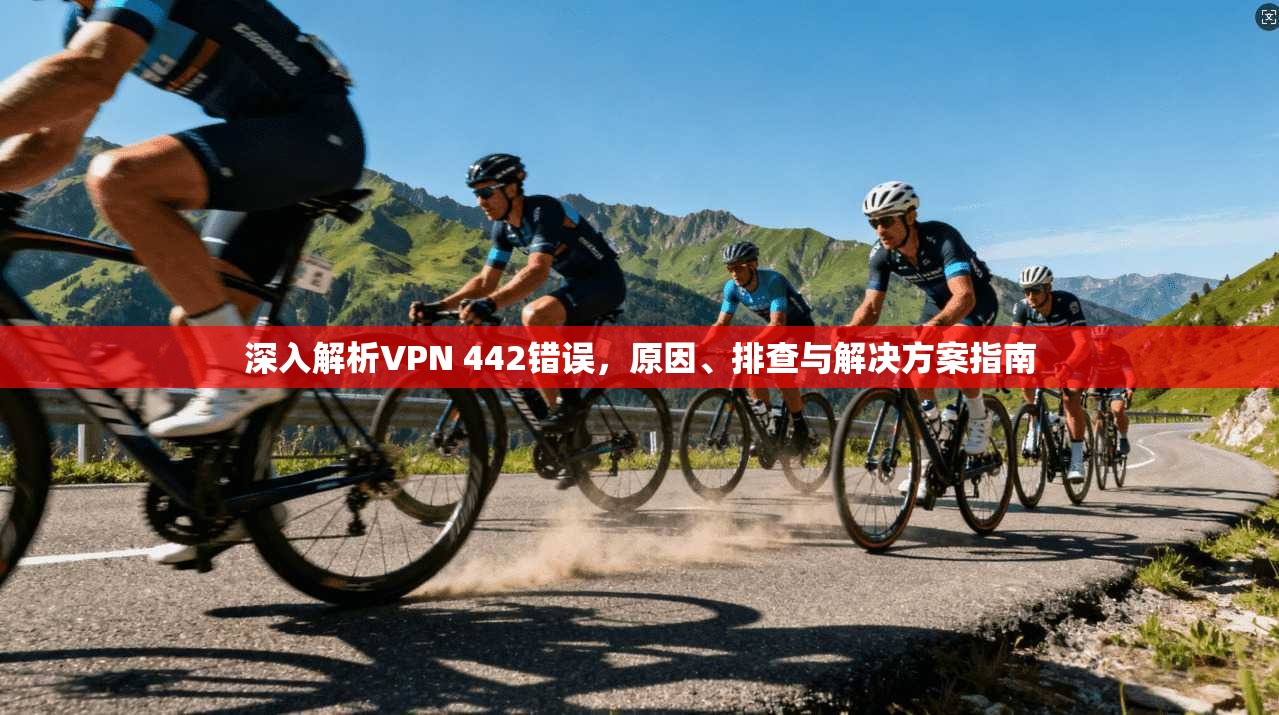深入解析VPN 442错误，原因、排查与解决方案指南
