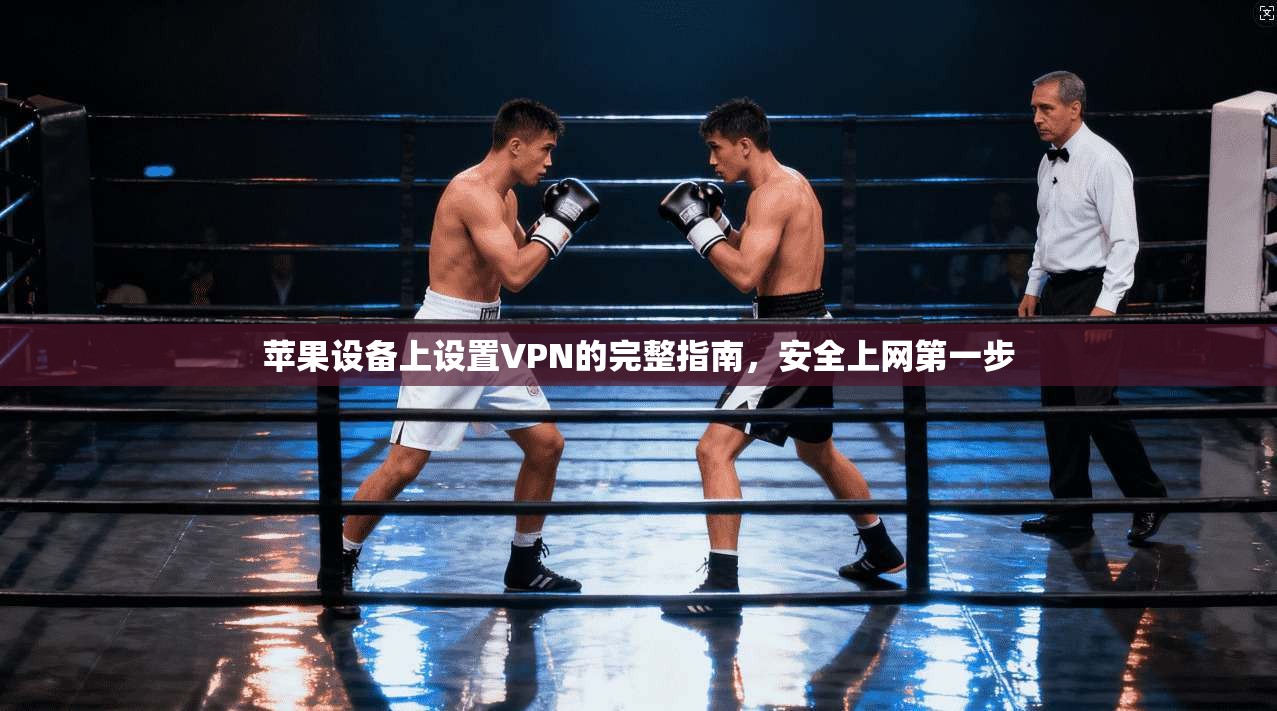 苹果设备上设置VPN的完整指南，安全上网第一步