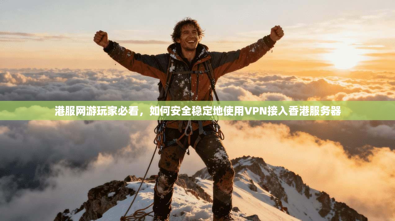港服网游玩家必看，如何安全稳定地使用VPN接入香港服务器