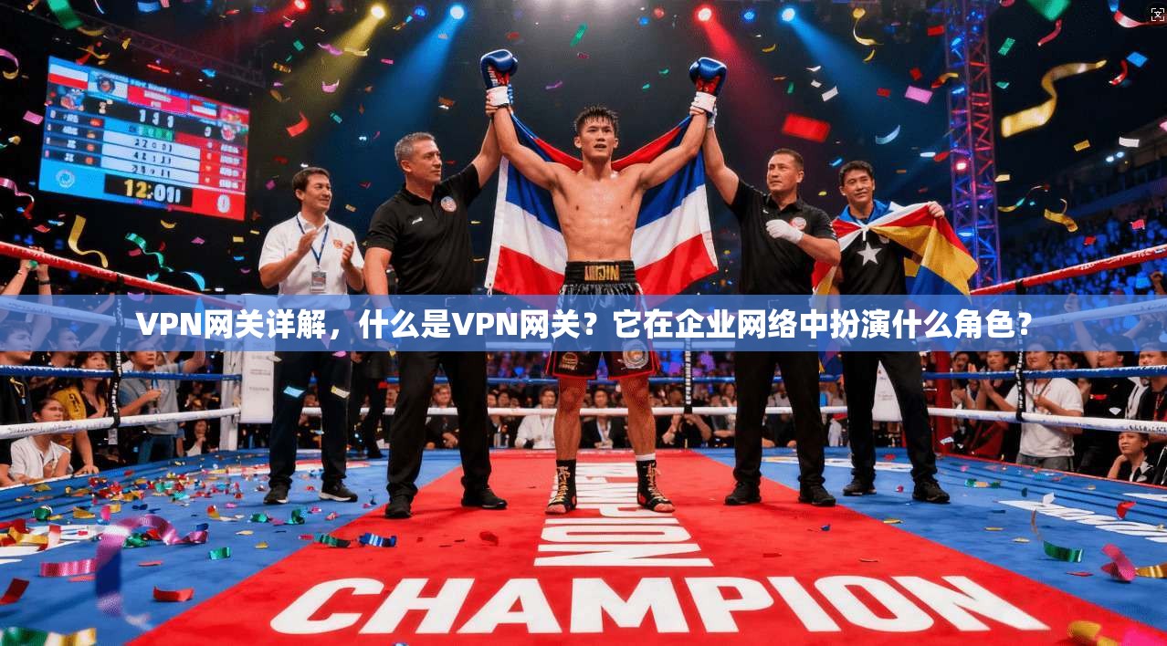 VPN网关详解，什么是VPN网关？它在企业网络中扮演什么角色？