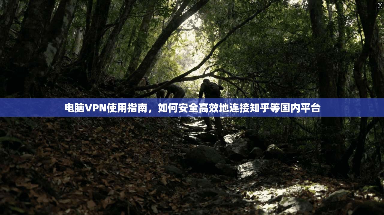 电脑VPN使用指南，如何安全高效地连接知乎等国内平台